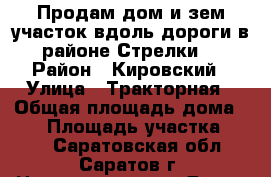Продам дом и зем участок вдоль дороги в районе Стрелки  › Район ­ Кировский › Улица ­ Тракторная › Общая площадь дома ­ 50 › Площадь участка ­ 500 - Саратовская обл., Саратов г. Недвижимость » Дома, коттеджи, дачи продажа   